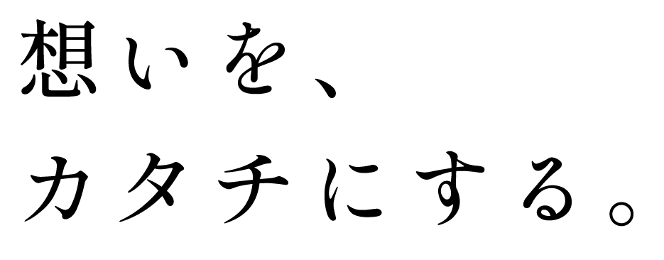 想いをカタチにする。